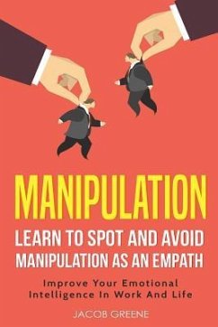 Manipulation: Learn to Spot and Avoid Manipulation as an Empath Improve Your Emotional Intelligence in Work and Life - Greene, Jacob