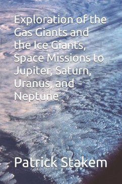 Exploration of the Gas Giants and the Ice Giants, Space Missions to Jupiter, Saturn, Uranus, and Neptune - Stakem, Patrick