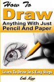 How to Draw Anything with Just Pencil and Paper: Learn to Draw in 5 Easy Steps