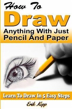 How to Draw Anything with Just Pencil and Paper: Learn to Draw in 5 Easy Steps - Kopp, Erik