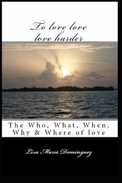 To Love, Love, Love Harder: The, Who, What, When, Why and Where of Love - Ruiz, Lisa Marie; Dominguez, Lisa Marie