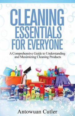 Cleaning Essentials for Everyone: A Comprehensive Guide to Understanding and Maximizing Cleaning Products - Cutler, Antowuan