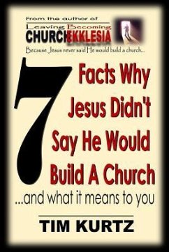 7 Facts Why Jesus Didn't Say He Would Build a Church: ...and What It Means to You - Kurtz, Tim