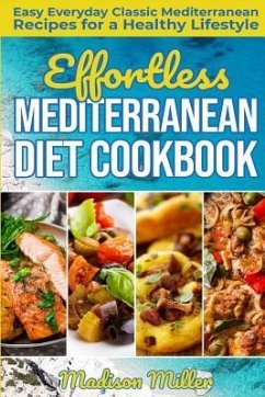 Effortless Mediterranean Diet Cookbook: Easy Everyday Classic Mediterranean Recipes for a Healthy Lifestyle - Miller, Madison
