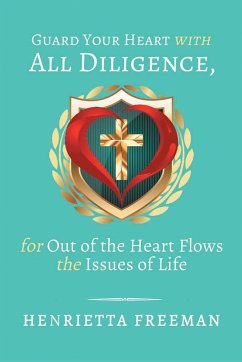 Guard Your Heart with All Diligence, for out of the Heart Flows the Issues of Life - Freeman, Henrietta