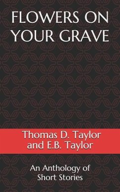 Flowers on Your Grave: An Anthology of Short Stories - Taylor, Thomas D.; Taylor, E. B.