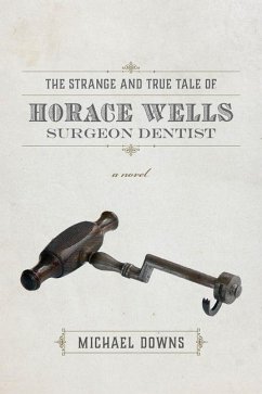 The Strange and True Tale of Horace Wells, Surgeon Dentist - Downs, Michael