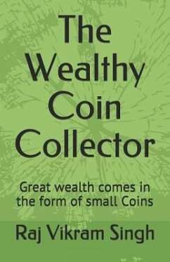 The Wealthy Coin Collector: Great Wealth Comes in the Form of Small Coins - Singh, Raj Vikram