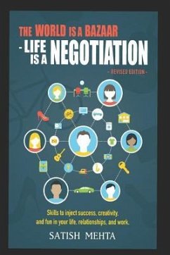 The World Is A BAZAAR - LIFE IS A NEGOTIATION. REVISED EDITION: Skills to inject success, creativity, and fun in your life, relationships, and work - Mehta, Satish