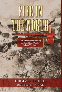 Fire in the North: The Minnesota Uprising and the Sioux War in Dakota Territory - Rieke, Reuben D.; Phillips, Thomas D.