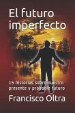 El Futuro Imperfecto: 15 Historias Sobre Nuestro Presente Y Probable Futuro