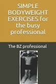 Simple Bodyweight Exercises for the Busy Professional: The Uncomplicated and Efficient Way to Achieve Fitness and Health Whilst Balancing a Busy Sched