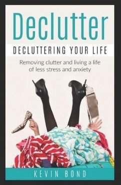 Declutter: Decluttering Your Life!: Remove Clutter and Live a Life of Less Stress and Anxiety - Bond, Kevin