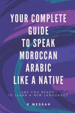 Your Complete Guide To Speak Moroccan Arabic Like A Native: Are You Ready To Learn A New Language? - Mesbah, K.