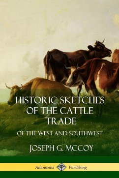 Historic Sketches of the Cattle Trade - McCoy, Joseph G.
