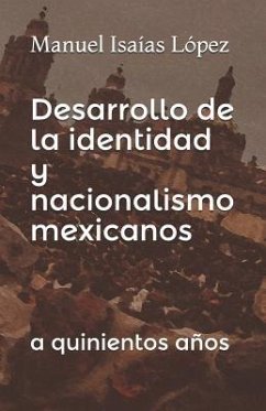 Desarrollo de la identidad y nacionalismo mexicanos: a quinientos años - Isaías López, Manuel