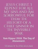 Jesus Christ, I Repent for All My Sins and Am Sorrowful for Them: The History of a Chief Sinner in the Invisible War.: Yom Kippur 2018. the Day of Ato