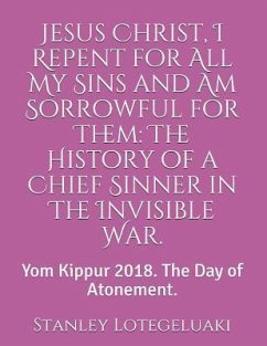 Jesus Christ, I Repent for All My Sins and Am Sorrowful for Them: The History of a Chief Sinner in the Invisible War.: Yom Kippur 2018. the Day of Ato - Lotegeluaki, Stanley Ole