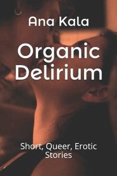 Organic Delirium: Short, Queer, Erotic Stories - Kala, Ana