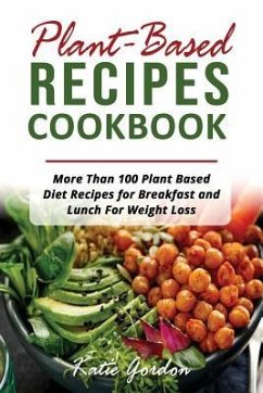 Plant Based Recipes Cookbook: More Than 100 Plant Based Diet Recipes for Breakfast and Lunch for Weight Loss - Gordon, Katie