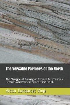 The Versatile Farmers of the North: The Struggle of Norwegian Yeomen for Economic Reforms and Political Power, 1750-1814 - Condorcet Vinje, Victor