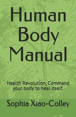 Human Body Manual: Health Revolution, Command Your Body to Heal Itself. - Xiao-Colley, Sophia Yuhui