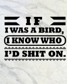 If I was a Bird, I Know Who I'd Shit On