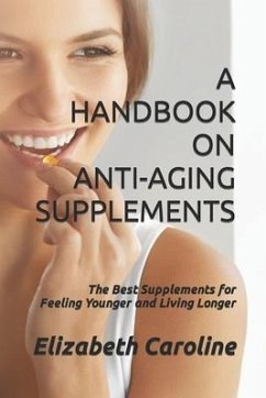 A Handbook On Anti-Aging Supplements: The Best Supplements for Feeling Younger and Living Longer - Caroline, Elizabeth