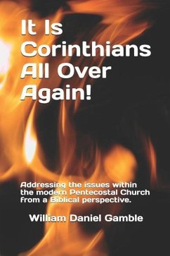 It Is Corinthians All Over Again!: Addressing the issues within the modern Pentecostal Church from a Biblical perspective. - Gamble, William Daniel