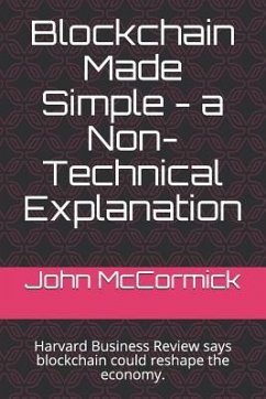 Blockchain Made Simple - A Non-Technical Explanation: Harvard Business Review Says Blockchain Could Reshape the Economy. - McCormick, John a.