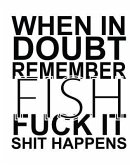 When In Doubt Remember FISH Fuck it Shit Happens