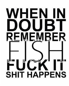 When In Doubt Remember FISH Fuck it Shit Happens - Time, Journalin