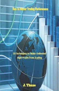 How to Master Trading Performance: 10 Techniques to Make Unlimited High Profits from Trading - Thune, J.