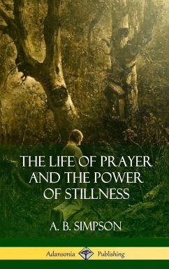 The Life of Prayer and the Power of Stillness (Hardcover) - Simpson, A. B.