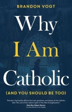 Why I Am Catholic (and You Should Be Too) - Vogt, Brandon