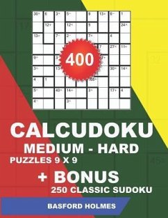 400 CalcuDoku MEDIUM - HARD puzzles 9 x 9 + BONUS 250 classic sudoku: Sudoku medium - hard puzzles and classic Sudoku 9x9 very hard levels - Holmes, Basford