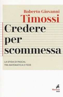 Credere per scommessa. La sfida di Pascal tra matematica e fede - Timossi, Roberto Giovanni