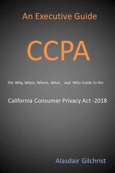 An Executive Guide CCPA: The Why, When, Where, What , and Who Guide to the California Consumer Privacy Act -2018 (eBook, ePUB) An Executive Guide CCPA: The Why, When, Where, What , and Who Guide to the California Consumer Privacy Act -2018 (eBook, ePUB)