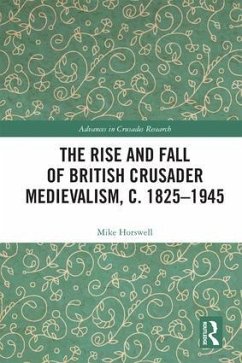The Rise and Fall of British Crusader Medievalism, C.1825-1945 - Horswell, Mike