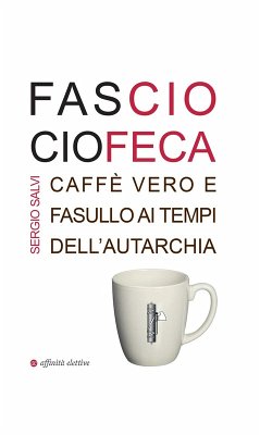 Fascio ciofeca. Caffè vero e fasullo ai tempi dell'autarchia - Salvi, Sergio Fascio ciofeca. Caffè vero e fasullo ai tempi dell'autarchia - Salvi, Sergio