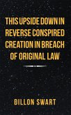 This Upside Down in Reverse Conspired Creation in Breach of Original Law (eBook, ePUB)