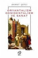 Oryantalizm Oksidentalizm ve Sanat - Cayci, Ahmet