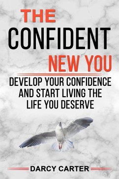 The Confident New You - Develop Your Confidence and Start Living The Life You Deserve (eBook, ePUB) - Carter, Darcy