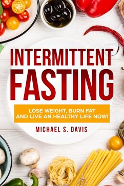 Intermittent Fasting: Lose Weight Burn, Fat and Live an Healthy Life now! (eBook, ePUB) - Davis, Michael S.
