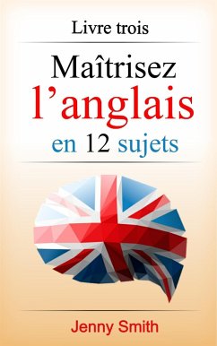 Maîtrisez l'anglais en 12 sujets: Livre trois: 182 mots et phrases intermédiaires expliqués (eBook, ePUB) - Smith, Jenny