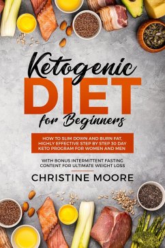 Ketogenic Diet for Beginners: How to Slim Down and Burn Fat, Highly Effective Step by Step 30 Day Keto Program for Women and Men with Bonus Intermittent Fasting Content for Ultimate Weight Loss (eBook, ePUB) - Moore, Christine