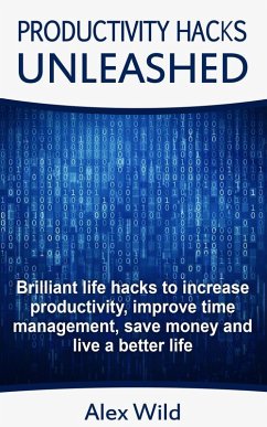Productivity Hacks Unleashed - Brilliant Life Hacks To Increase Productivity, Improve Time Management, Save Money And Live A Better Life (eBook, ePUB) - Wild, Alex
