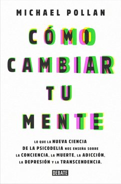 Cómo Cambiar Tu Mente / How to Change Your Mind: Lo Que La Nueva Ciencia de la Psicodelia Nos Enseña Sobre La Conciencia, La Muerte, La Adicción, La D - Pollan, Michael