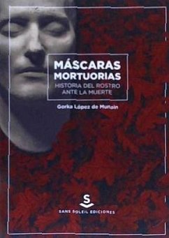 Máscaras mortuorias : historia del rostro ante la muerte - López de Munain Iturrospe, Gorka . . . [et al.