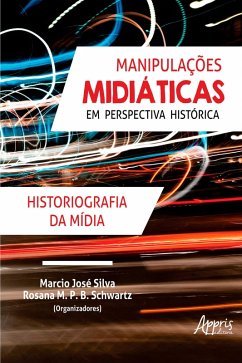 Manipulações Midiáticas em Perspectiva Histórica: Historiografia da Mídia (eBook, ePUB) - Silva, Marcio José; Schwartz, Rosana M. P. B.